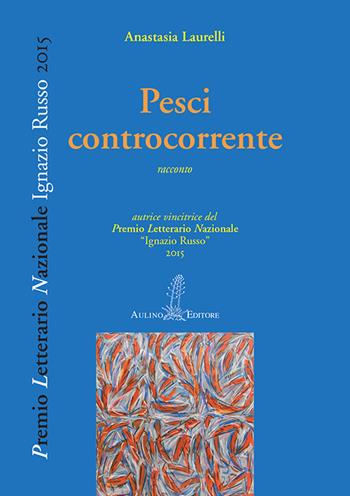 Pesci controcorrente - Anastasia Laurelli - Libro Aulino 2016, Premio letterario nazionale | Libraccio.it