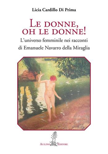 Le donne, oh le donne! L'universo femminile nei racconti di Emanuele Navarro della Miraglia - Licia Cardillo Di Prima - Libro Aulino 2017, Saggi minimi | Libraccio.it