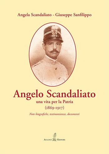 Angelo Scandaliato. Una vita per la patria (1869-1917). Note biografiche, testimonianze, documenti - Angela Scandaliato, Giuseppe Sanfilippo - Libro Aulino 2017 | Libraccio.it