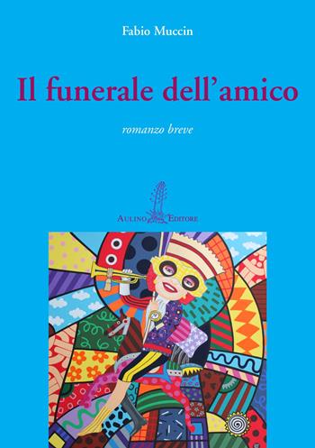 Il funerale dell'amico - Fabio Muccin - Libro Aulino 2018 | Libraccio.it