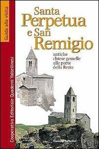 Santa Perpetua e san Remigio. Antiche chiese gemelle alle porte della Rezia - Gianluigi Garbellini - Libro Quaderni Valtellinesi 2005 | Libraccio.it