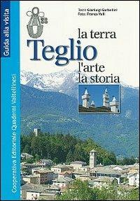Teglio. la terra, l'arte e la storia - Gianluigi Garbellini - Libro Quaderni Valtellinesi 2007 | Libraccio.it