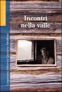 Incontri nella valle - Stefano Zazzi - Libro Quaderni Valtellinesi 2014 | Libraccio.it