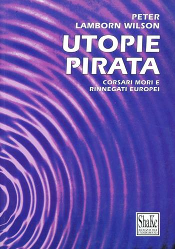 Utopie pirata. Corsari mori e rinnegati europei - Hakim Bey - Libro ShaKe 1996, Piratini | Libraccio.it