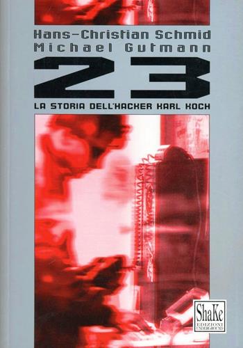 Ventitré. La storia dell'Hacker Karl Koch - Hans-Christian Schmid, Michael Gutman - Libro ShaKe 2000, Cyberpunkline | Libraccio.it