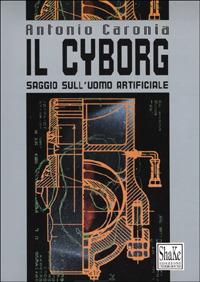 Il cyborg. Saggio sull'uomo artificiale - Antonio Caronia - Libro ShaKe 2001, Cyberpunkline | Libraccio.it