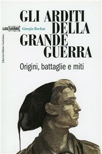 Gli arditi della grande guerra. Origini, battaglie e miti - Giorgio Rochat - Libro LEG Edizioni 1990, I leggeri | Libraccio.it