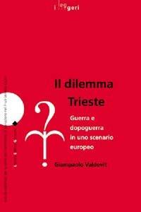 Il dilemma Trieste. Guerra e dopoguerra in uno scenario europeo - Giampaolo Valdevit - Libro LEG Edizioni 2015, I leggeri | Libraccio.it