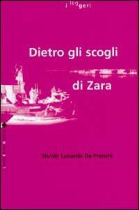 Dietro gli scogli di Zara - Nicolò Luxardo De Franchi - Libro LEG Edizioni 1999, I leggeri | Libraccio.it