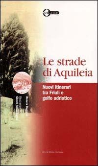 Le strade di Aquileia. Nuovi itinerari tra Friuli e golfo adriatico - Donata Degrassi - Libro LEG Edizioni 2000, Le guide | Libraccio.it