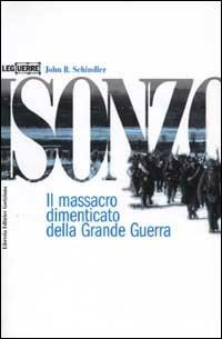 Isonzo. Il massacro dimenticato della Grande Guerra - John R. Schindler - Libro LEG Edizioni 2002, Le guerre | Libraccio.it