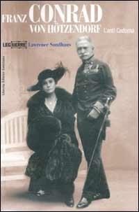 Franz Conrad von Hötzendorf. L'anti Cadorna - Lawrence Sondhaus - Libro LEG Edizioni 2003, Le guerre | Libraccio.it