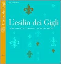 L' esilio dei Gigli. I Borboni di Francia e di Spagna a Gorizia e Trieste - Jean-Paul Bled - Libro LEG Edizioni 2003 | Libraccio.it