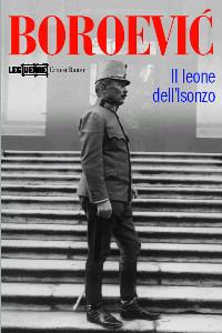 Boroevic'. Il leone dell'Isonzo - Ernest Bauer - Libro LEG Edizioni 2006, Le guerre | Libraccio.it