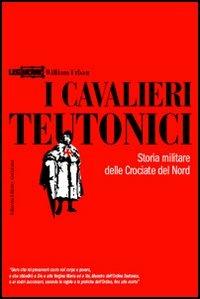 I cavalieri teutonici. Storia militare delle crociate del nord - William Urban - Libro LEG Edizioni 2006, Le guerre | Libraccio.it