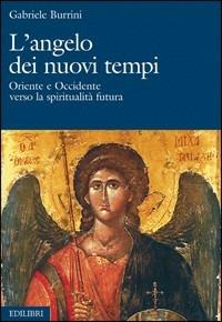 L'angelo dei nuovi tempi. Oriente e Occidente verso la spiritualità futura - Gabriele Burrini - Libro Edilibri 2006 | Libraccio.it