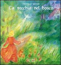 La vecchia nel bosco. Ediz. illustrata - Jacob Grimm, Wilhelm Grimm - Libro Edilibri 2011, Fiabe e colori | Libraccio.it
