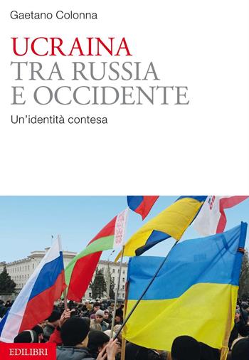 Ucraina tra Russia e Occidente. Un'identità contesa - Gaetano Colonna - Libro Edilibri 2014 | Libraccio.it