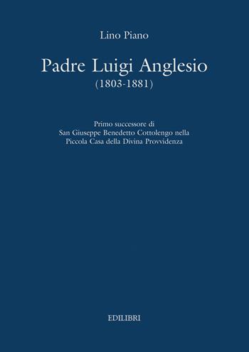 Padre Luigi Anglesio (1803-1881). Primo successore di san Giuseppe Benedetto Cottolengo - Lino Piano - Libro Edilibri 2021 | Libraccio.it