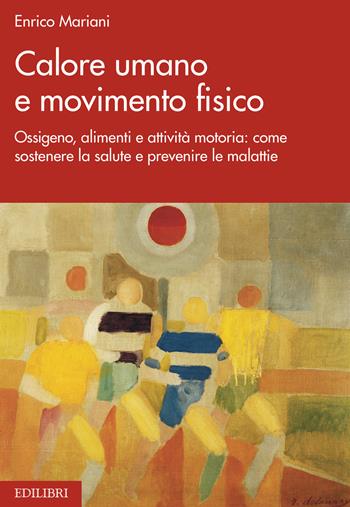 Calore umano e movimento fisico. Ossigeno, alimenti e attività motoria: come sostenere la salute e prevenire le malattie - Enrico Mariani - Libro Edilibri 2021 | Libraccio.it