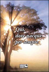 Qui, dove nacque per sempre - Erasmo Verrico - Libro DBS 2014 | Libraccio.it