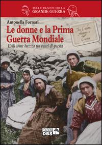 Le donne e la prima guerra mondiale - Antonella Fornari - Libro DBS 2015, Sulle tracce della Grande Guerra | Libraccio.it