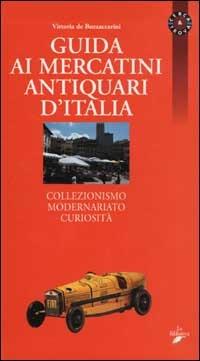 Guida ai mercatini antiquari d'Italia. Collezionismo, modernariato, curiosità - Vittoria De Buzzaccarini - Libro La Biblioteca 2003 | Libraccio.it