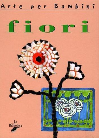 Fiori - Brigitte Baumbusch - Libro La Biblioteca 2003, Arte per bambini | Libraccio.it