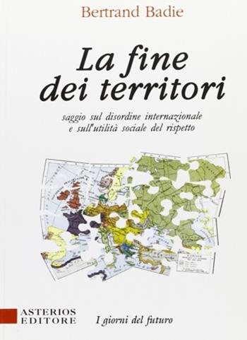 La fine dei territori. Saggio sul disordine internazionale e sulla utilità sociale del rispetto - Bertrand Badie - Libro Asterios 1996, I giorni del futuro | Libraccio.it