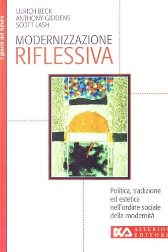 Modernizzazione riflessiva. Politica, tradizione ed estetica nell'ordine sociale della modernità - Ulrich Beck, Anthony Giddens, Scott Lash - Libro Asterios 1999, I giorni del futuro | Libraccio.it