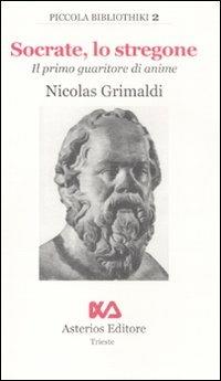 Socrate, lo stregone. Il primo guaritore di anime - Nicolas Grimaldi - Libro Asterios 2008, Piccola bibliothiki | Libraccio.it