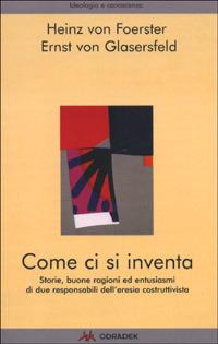 Come ci si inventa. Storie, buone ragioni ed entusiasmi di due responsabili dell'eresia costruttivista - Heinz von Foerster, Ernst von Glasersfeld - Libro Odradek 2001, Ideologia e conoscenza | Libraccio.it