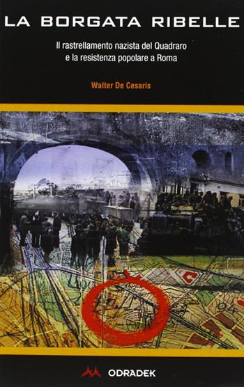 La borgata ribelle. Il rastrellamento nazista del Quadraro e la Resistenza popolare a Roma - Walter De Cesaris - Libro Odradek 2004, Fuorilinea | Libraccio.it