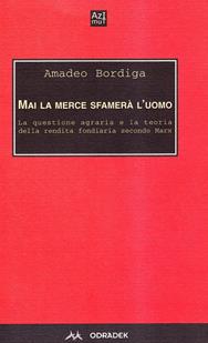 Mai la merce sfamerà l'uomo. La questione agraria e la teoria della rendita fondiaria secondo Marx - Amedeo Bordiga - Libro Odradek 2009, Azimut | Libraccio.it