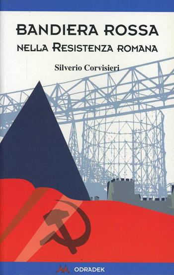 Bandiera rossa nella resistenza romana - Silverio Corvisieri - Libro Odradek 2005, Collana blu. Storia e politica | Libraccio.it