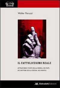 Il cattolicesimo reale. Attraverso i testi della Bibbia, dei papi, dei dottori della chiesa, dei concili - Walter Peruzzi - Libro Odradek 2008, Saggi e studi | Libraccio.it