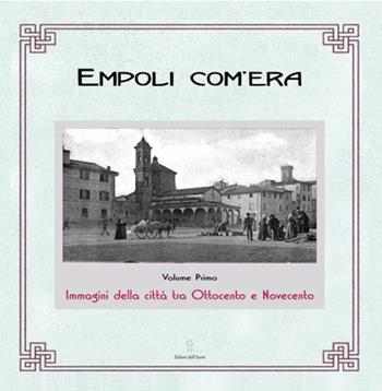 Empoli com'era. Immagini della città tra Ottocento e Novecento - Elisa Boldrini - Libro Editori dell'Acero 1999, Arte e territorio | Libraccio.it