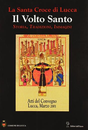 La santa croce di Lucca: il Volto santo. Atti del Convegno (Lucca, 1-3 marzo 2001)  - Libro Editori dell'Acero 2003, Arte | Libraccio.it