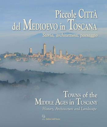 Piccole città del Medioevo in Toscana. Ediz. italiana ed inglese - Bruno Bruchi, Aldo Fantini, Alessandro Naldi - Libro Editori dell'Acero 2011, Antiche mura di Toscana | Libraccio.it