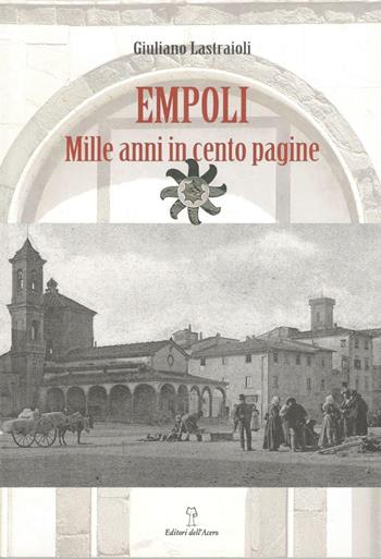 Empoli. Mille anni in cento pagine - Giuliano Lastraioli - Libro Editori dell'Acero 2014 | Libraccio.it