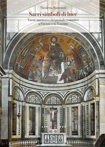 Sacri simboli di luce. Tarsie marmoree del periodo romanico a Firenze e in Toscana  - Libro Editori dell'Acero 2016 | Libraccio.it