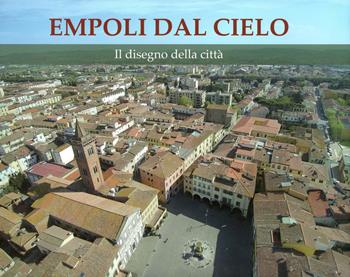 Empoli dal cielo. Il disegno della città. Ediz. a colori  - Libro Editori dell'Acero 2017 | Libraccio.it