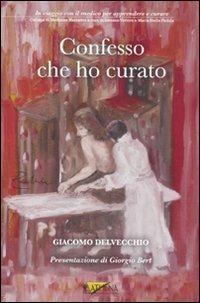 Confesso che ho curato - Giacomo Delvecchio - Libro Athena Audiovisuals 2010, Medicina narrativa | Libraccio.it