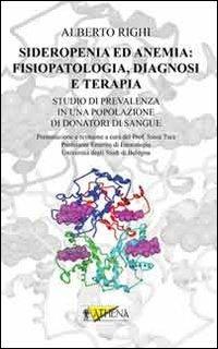 Sideropenia ed anemia. Fisiopatologia, diagnosi e terapia. Studio di prevalenza in una popolazione di donatori di sangue - Alberto Righi - Libro Athena Audiovisuals 2012 | Libraccio.it