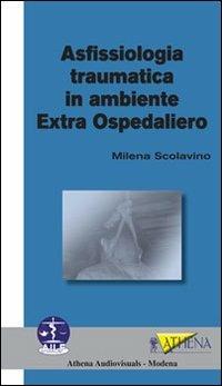 Asfissiologia traumatica in ambiente extra ospedaliero - Milena Scolavino - Libro Athena Audiovisuals 2011 | Libraccio.it