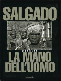 Sebastião Salgado. La mano dell'uomo. Workers. Ediz. illustrata - Sebastião Salgado - Libro Contrasto 2001 | Libraccio.it