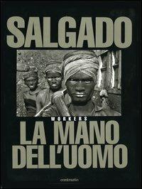 La mano dell'uomo. Workers. Ediz. illustrata - Sebastião Salgado - Libro Contrasto 2001 | Libraccio.it