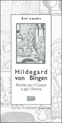 Hildegard von Bingen. Ricette per il corpo e per l'anima - Eve Landis - Libro Guido Tommasi Editore-Datanova 2005, Parole in pentola | Libraccio.it