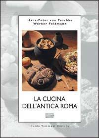 La cucina dell'antica Roma - Hans-Peter von Peschke, Werner Feldmann - Libro Guido Tommasi Editore-Datanova 2006, La cucina nella storia | Libraccio.it