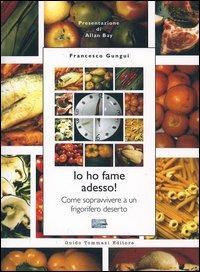 Io ho fame adesso! Come sopravvivere a un frigorifero deserto - Francesco Gungui - Libro Guido Tommasi Editore-Datanova 2004 | Libraccio.it